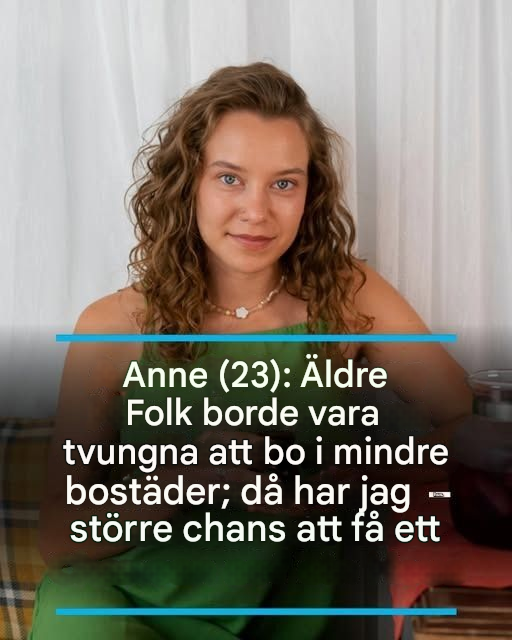 Anne (23): Äldre borde vara tvungna att bo i mindre bostäder – då skulle jag ha större chans att få ett hus.